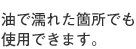 油で濡れた箇所でも使用できます。