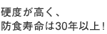 硬度が高く、防食寿命は30年以上！